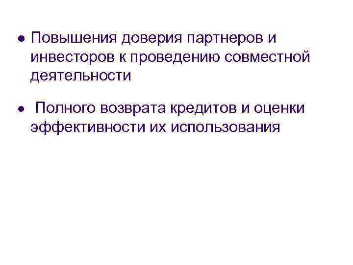 l Повышения доверия партнеров и инвесторов к проведению совместной деятельности l Полного возврата кредитов