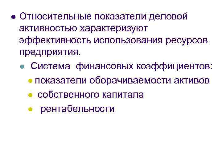 l Относительные показатели деловой активностью характеризуют эффективность использования ресурсов предприятия. l Система финансовых коэффициентов: