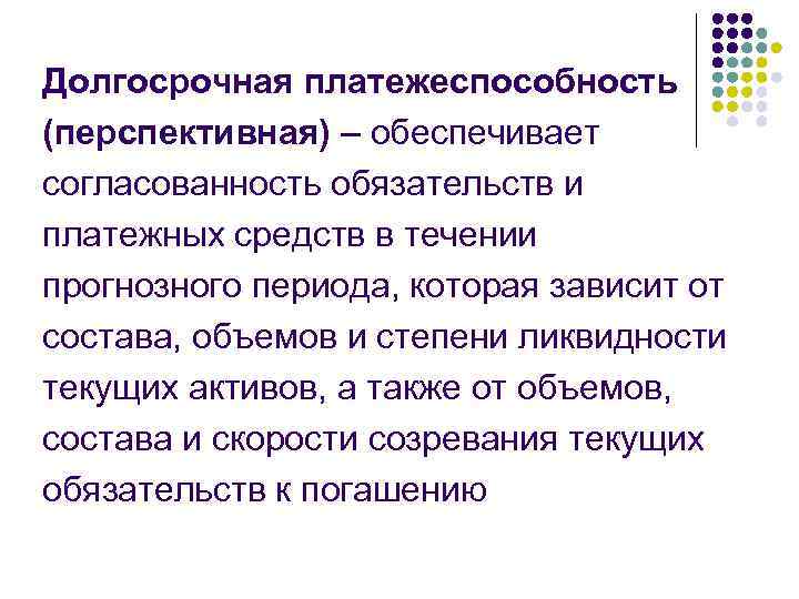 Долгосрочная платежеспособность (перспективная) – обеспечивает согласованность обязательств и платежных средств в течении прогнозного периода,