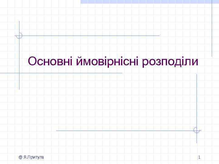 Основні ймовірнісні розподіли @ Я. Притула 1 