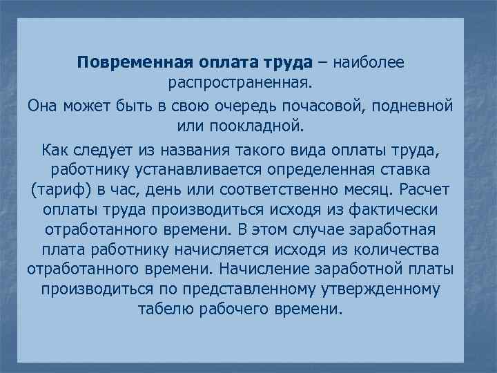 Повременная оплата труда – наиболее распространенная. Она может быть в свою очередь почасовой, подневной