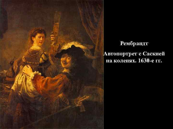 Рембрандт Автопортрет с Саскией на коленях. 1630 -е гг. 
