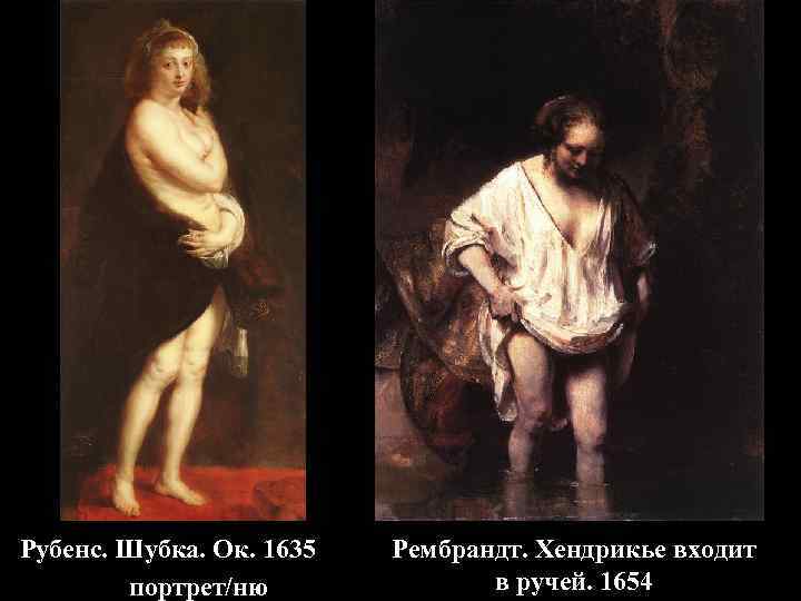 Рубенс. Шубка. Ок. 1635 портрет/ню Рембрандт. Хендрикье входит в ручей. 1654 