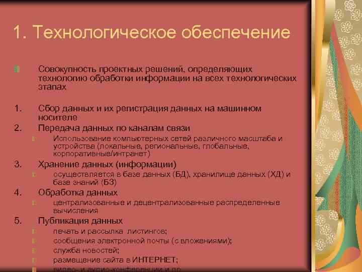 1. Технологическое обеспечение Совокупность проектных решений, определяющих технологию обработки информации на всех технологических этапах