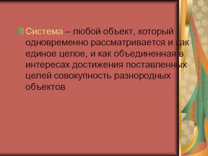 Система – любой объект, который одновременно рассматривается и как единое целое, и как объединенная