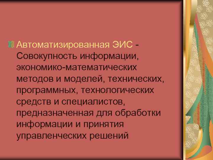 Автоматизированная ЭИС Совокупность информации, экономико-математических методов и моделей, технических, программных, технологических средств и специалистов,