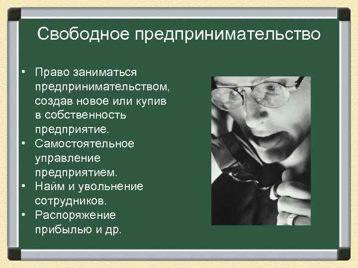  Свободное предпринимательство • Право заниматься предпринимательством, создав новое или купив в собственность предприятие.