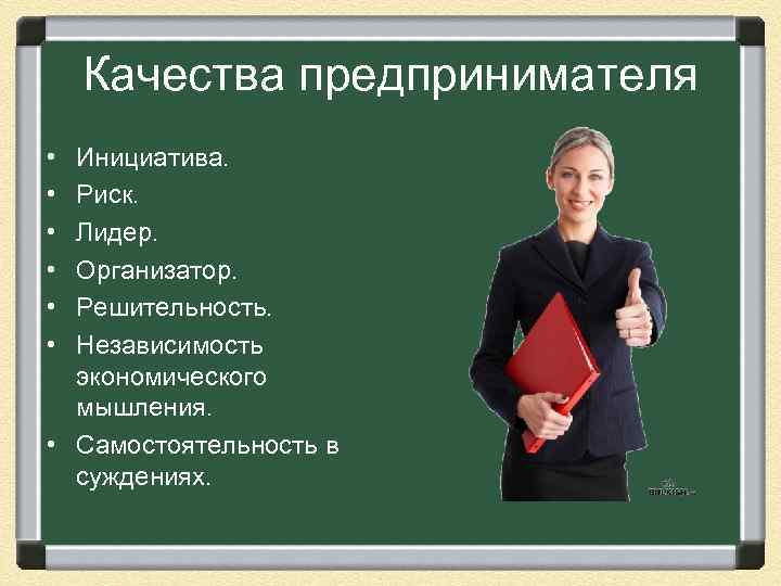  Качества предпринимателя • Инициатива. • Риск. • Лидер. • Организатор. • Решительность. •