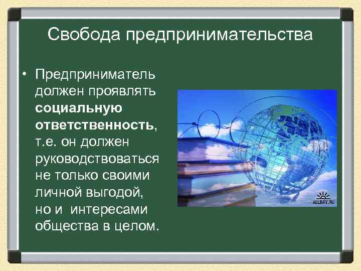  Свобода предпринимательства • Предприниматель должен проявлять социальную ответственность, т. е. он должен руководствоваться