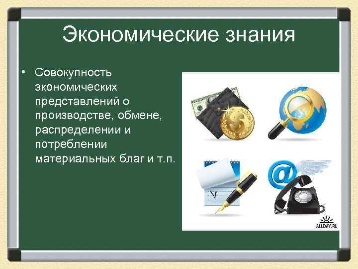  Экономические знания • Совокупность экономических представлений о производстве, обмене, распределении и потреблении материальных