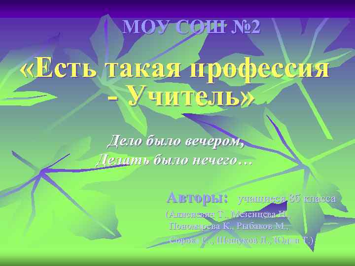 МОУ СОШ № 2 «Есть такая профессия - Учитель» Дело было вечером, Делать было