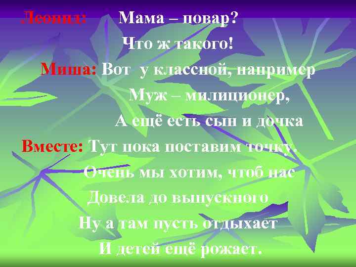 Леонид: Мама – повар? Что ж такого! Миша: Вот у классной, например Муж –