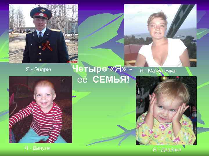Я - Эндрю Я - Дануля Четыре «Я» её СЕМЬЯ! Я - Мамулечка Я