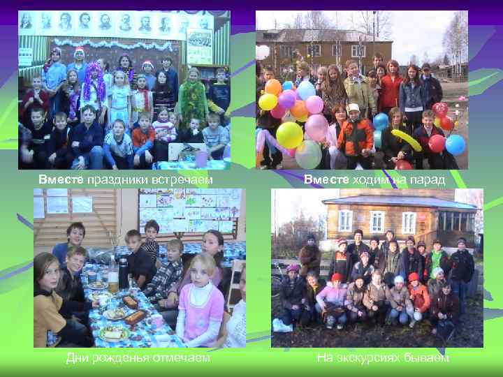 Вместе праздники встречаем Дни рожденья отмечаем Вместе ходим на парад На экскурсиях бываем 