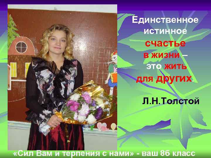 Единственное истинное счастье в жизни – это жить для других. Л. Н. Толстой «Сил