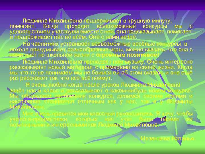Людмила Михайловна поддерживает в трудную минуту, помогает. Когда проходят всевозможные конкурсы мы с удовольствием