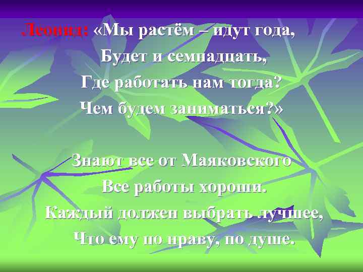 Леонид: «Мы растём – идут года, Будет и семнадцать, Где работать нам тогда? Чем