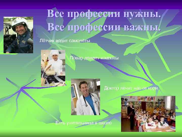 Все профессии нужны. Все профессии важны. Лётчик водит самолёты Повар делает компоты Доктор лечит