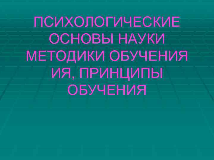 ПСИХОЛОГИЧЕСКИЕ ОСНОВЫ НАУКИ МЕТОДИКИ ОБУЧЕНИЯ ИЯ, ПРИНЦИПЫ ОБУЧЕНИЯ 