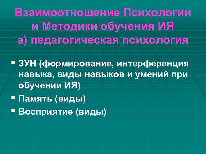 Взаимоотношение Психологии и Методики обучения ИЯ а) педагогическая психология § ЗУН (формирование, интерференция навыка,