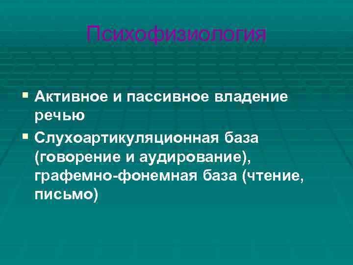 Психофизиология § Активное и пассивное владение речью § Слухоартикуляционная база (говорение и аудирование), графемно-фонемная
