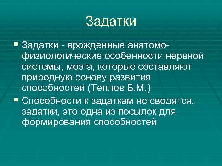 Задатки § Задатки - врожденные анатомо- физиологические особенности нервной системы, мозга, которые составляют природную