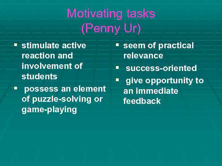 Motivating tasks (Penny Ur) § stimulate active § seem of practical reaction and involvement