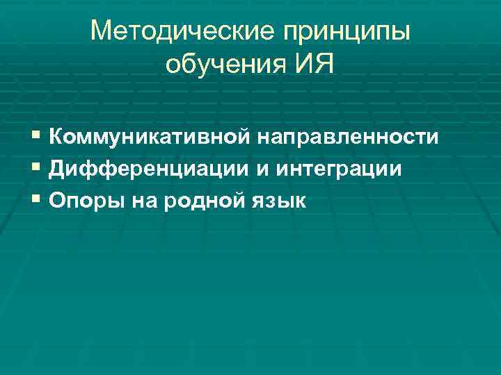 Методические принципы обучения ИЯ § Коммуникативной направленности § Дифференциации и интеграции § Опоры на