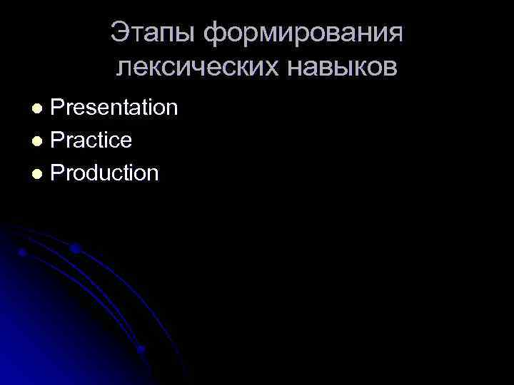 Этапы формирования лексических навыков Presentation l Practice l Production l 