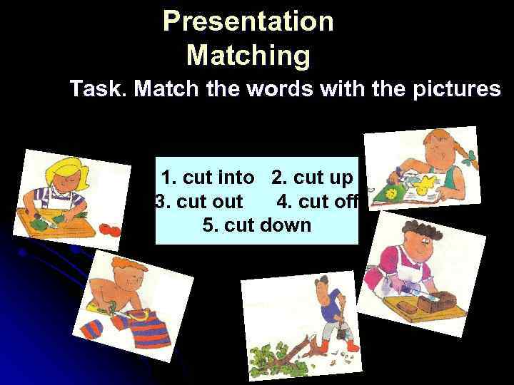 Presentation Matching Task. Match the words with the pictures 1. cut into 2. cut