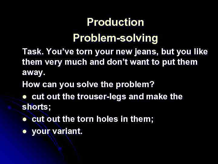 Production Problem-solving Task. You’ve torn your new jeans, but you like them very much