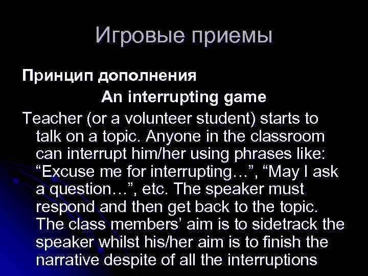 Игровые приемы Принцип дополнения An interrupting game Teacher (or a volunteer student) starts to