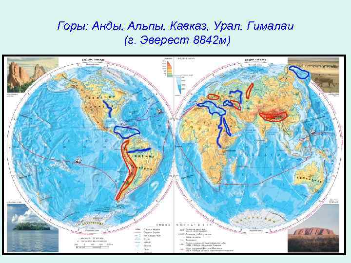 Горы: Анды, Альпы, Кавказ, Урал, Гималаи (г. Эверест 8842 м) 
