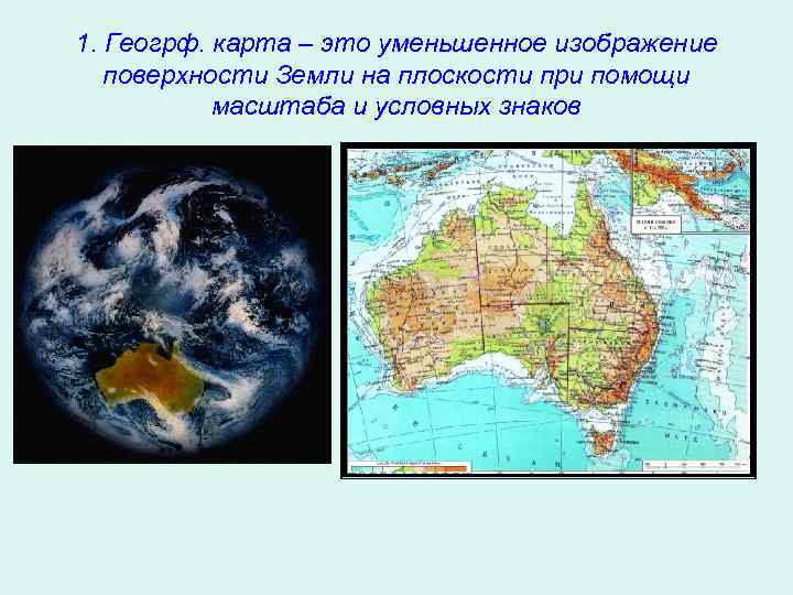 1. Геогрф. карта – это уменьшенное изображение поверхности Земли на плоскости при помощи масштаба