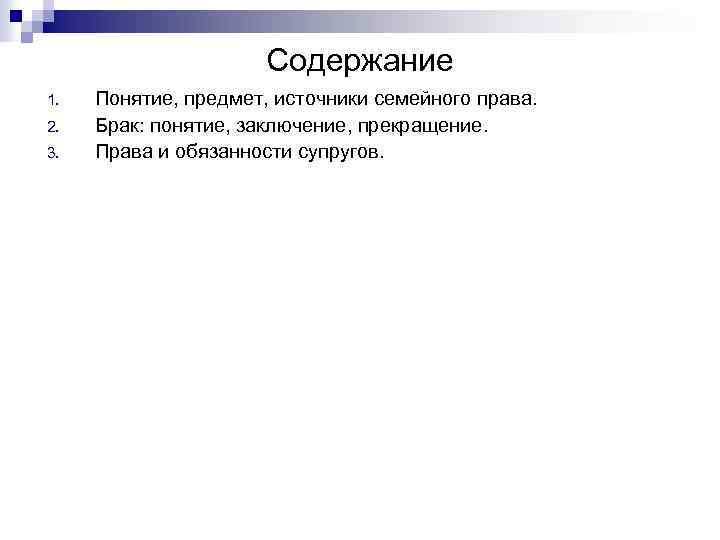 Содержание 1. 2. 3. Понятие, предмет, источники семейного права. Брак: понятие, заключение, прекращение. Права
