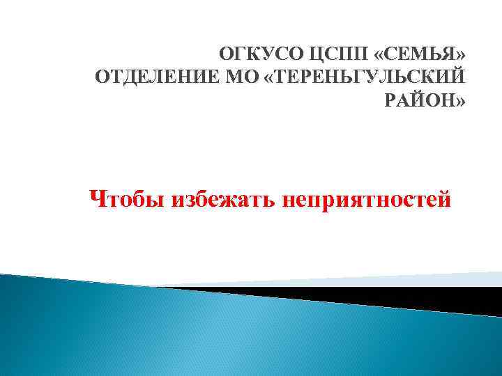 ОГКУСО ЦСПП «СЕМЬЯ» ОТДЕЛЕНИЕ МО «ТЕРЕНЬГУЛЬСКИЙ РАЙОН» Чтобы избежать неприятностей 