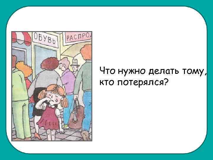 Что нужно делать тому, кто потерялся? 