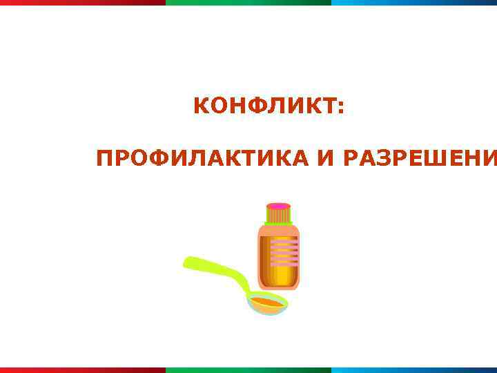 КОНФЛИКТ: ПРОФИЛАКТИКА И РАЗРЕШЕНИ 