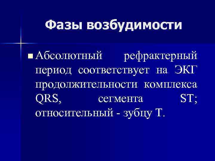 Фазы возбудимости n Абсолютный рефрактерный период соответствует на ЭКГ продолжительности комплекса QRS, сегмента ST;