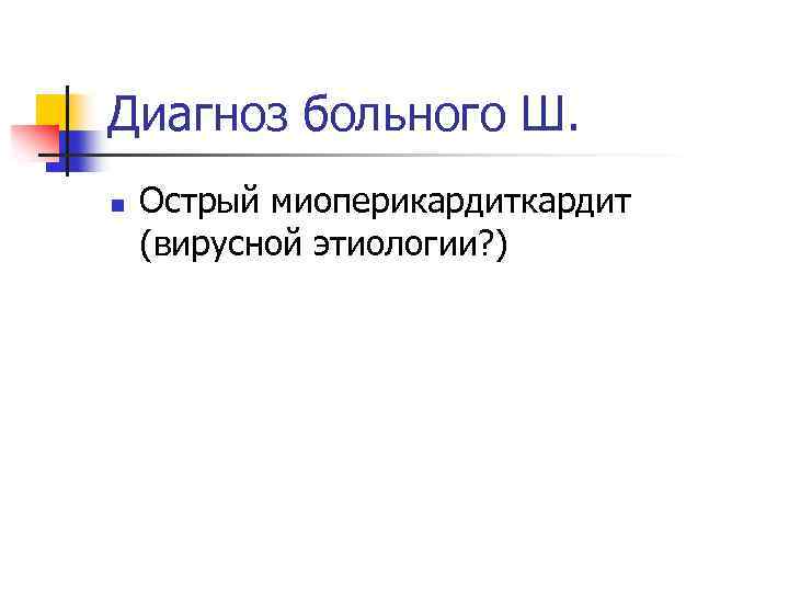 Диагноз больного Ш. n Острый миоперикардит (вирусной этиологии? ) 