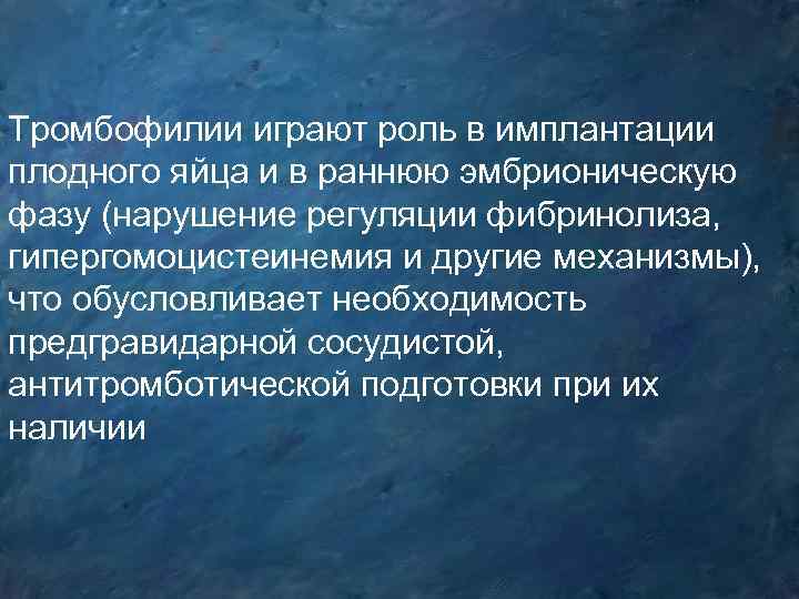 Тромбофилии играют роль в имплантации плодного яйца и в раннюю эмбрионическую фазу (нарушение регуляции