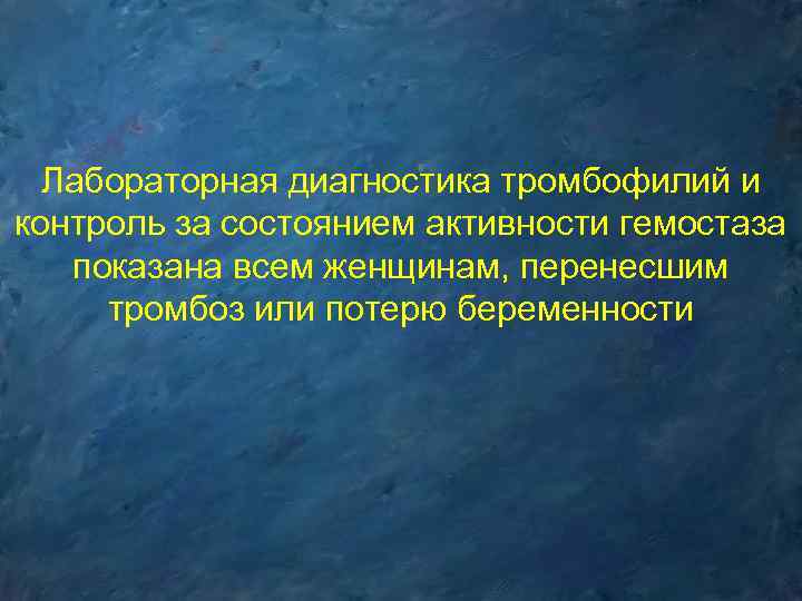 Лабораторная диагностика тромбофилий и контроль за состоянием активности гемостаза показана всем женщинам, перенесшим тромбоз