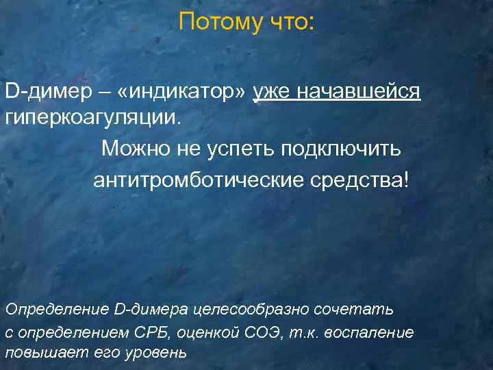 Потому что: D-димер – «индикатор» уже начавшейся гиперкоагуляции. Можно не успеть подключить антитромботические средства!