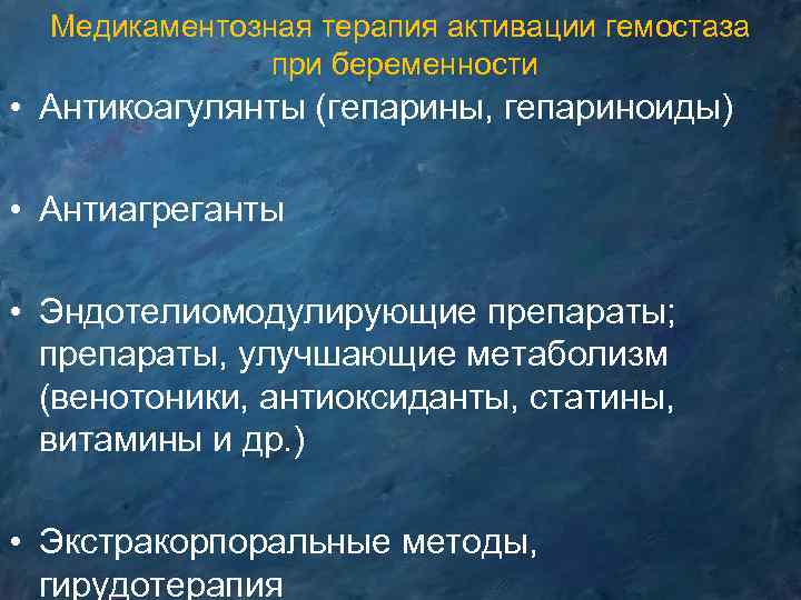 Медикаментозная терапия активации гемостаза при беременности • Антикоагулянты (гепарины, гепариноиды) • Антиагреганты • Эндотелиомодулирующие