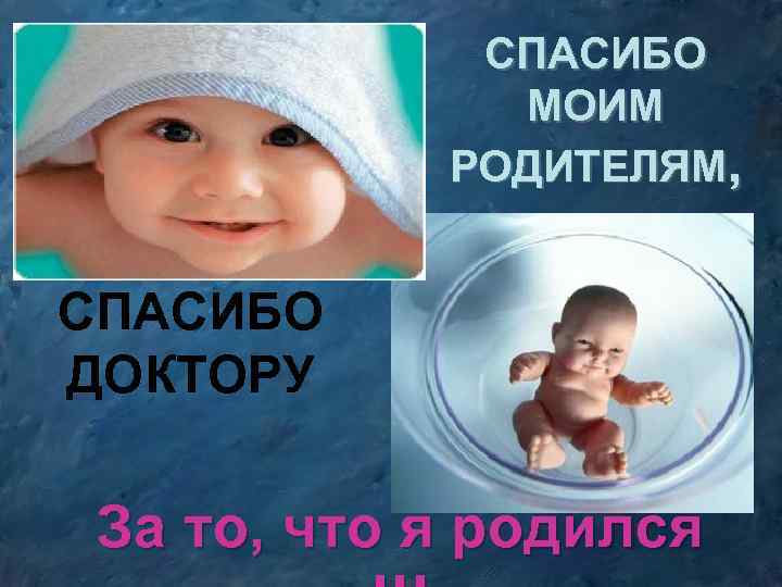 СПАСИБО МОИМ РОДИТЕЛЯМ, СПАСИБО ДОКТОРУ За то, что я родился 