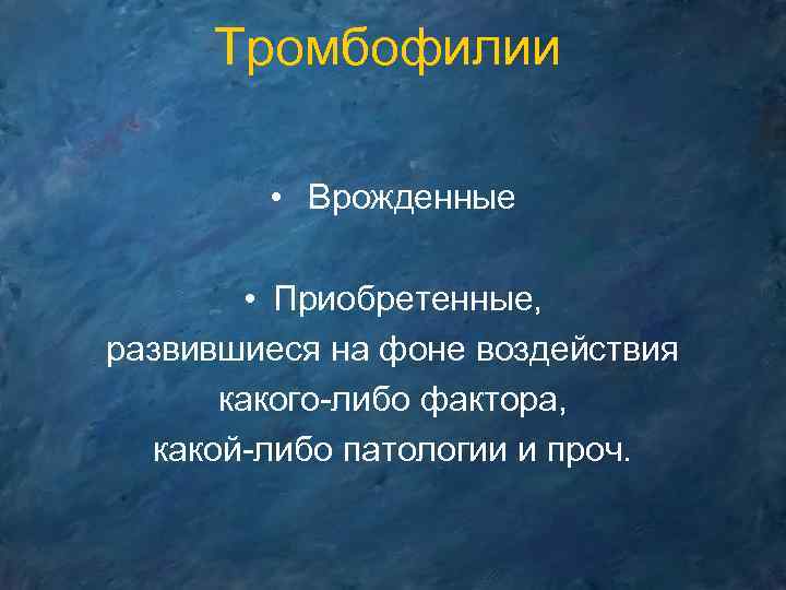 Тромбофилии • Врожденные • Приобретенные, развившиеся на фоне воздействия какого-либо фактора, какой-либо патологии и