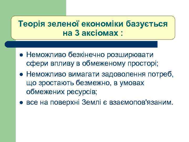 Теорія зеленої економіки базується на 3 аксіомах : l l l Неможливо безкінечно розширювати