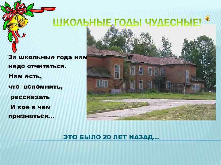 За школьные года нам надо отчитаться. Нам есть, что вспомнить, рассказать И кое в