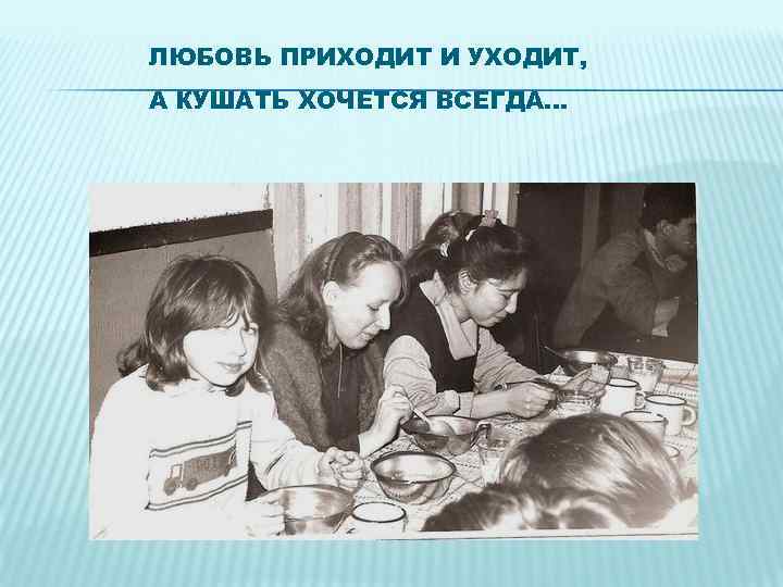 ЛЮБОВЬ ПРИХОДИТ И УХОДИТ, А КУШАТЬ ХОЧЕТСЯ ВСЕГДА… 