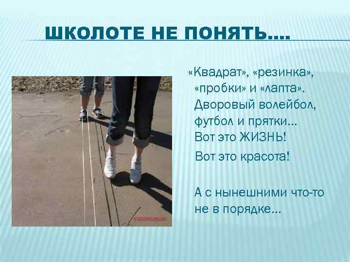 ШКОЛОТЕ НЕ ПОНЯТЬ…. «Квадрат» , «резинка» , «пробки» и «лапта» . Дворовый волейбол, футбол